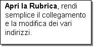 Casella di testo: Apri la Rubrica, rendi semplice il collegamento e la modifica dei vari indirizzi.