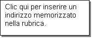 Casella di testo: Clic qui per inserire un indirizzo memorizzato nella rubrica.