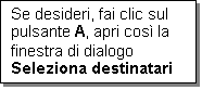 Casella di testo: Se desideri, fai clic sul pulsante A, apri cos la finestra di dialogo Seleziona destinatari