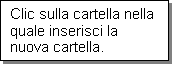 Casella di testo: Clic sulla cartella nella quale inserisci la nuova cartella.